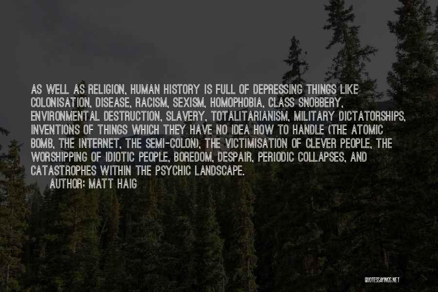 Matt Haig Quotes: As Well As Religion, Human History Is Full Of Depressing Things Like Colonisation, Disease, Racism, Sexism, Homophobia, Class Snobbery, Environmental