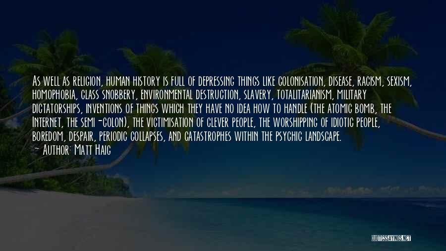 Matt Haig Quotes: As Well As Religion, Human History Is Full Of Depressing Things Like Colonisation, Disease, Racism, Sexism, Homophobia, Class Snobbery, Environmental