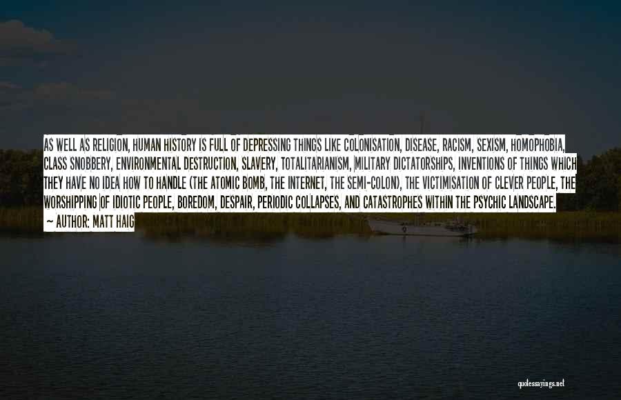 Matt Haig Quotes: As Well As Religion, Human History Is Full Of Depressing Things Like Colonisation, Disease, Racism, Sexism, Homophobia, Class Snobbery, Environmental