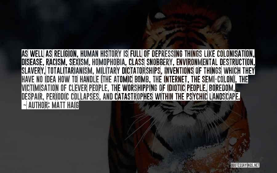 Matt Haig Quotes: As Well As Religion, Human History Is Full Of Depressing Things Like Colonisation, Disease, Racism, Sexism, Homophobia, Class Snobbery, Environmental