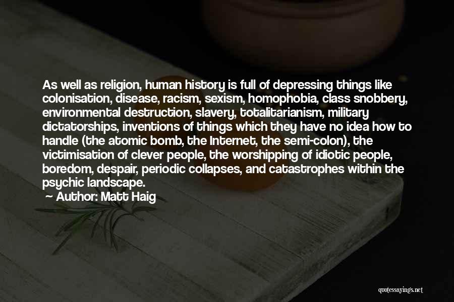 Matt Haig Quotes: As Well As Religion, Human History Is Full Of Depressing Things Like Colonisation, Disease, Racism, Sexism, Homophobia, Class Snobbery, Environmental