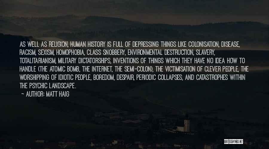 Matt Haig Quotes: As Well As Religion, Human History Is Full Of Depressing Things Like Colonisation, Disease, Racism, Sexism, Homophobia, Class Snobbery, Environmental