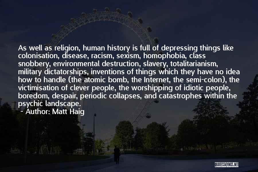 Matt Haig Quotes: As Well As Religion, Human History Is Full Of Depressing Things Like Colonisation, Disease, Racism, Sexism, Homophobia, Class Snobbery, Environmental