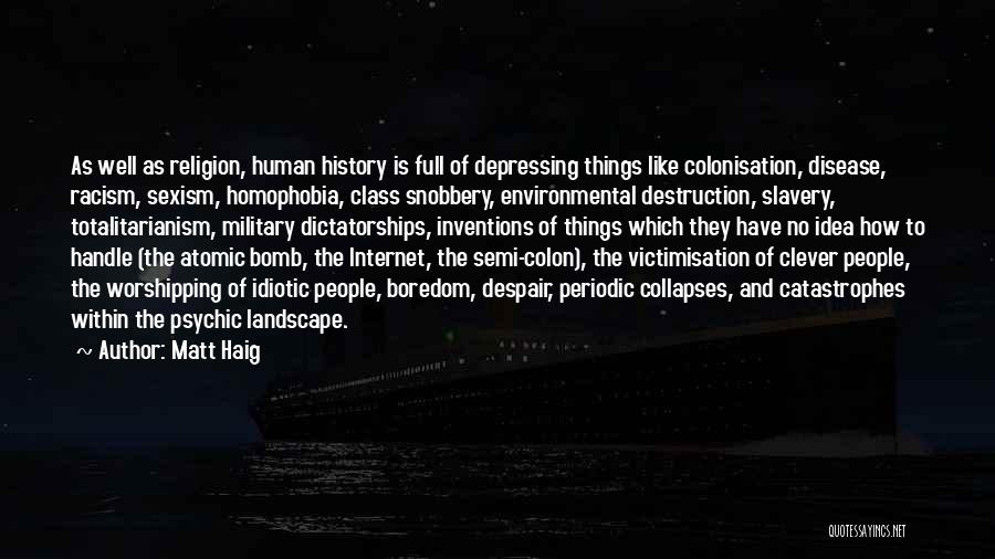Matt Haig Quotes: As Well As Religion, Human History Is Full Of Depressing Things Like Colonisation, Disease, Racism, Sexism, Homophobia, Class Snobbery, Environmental