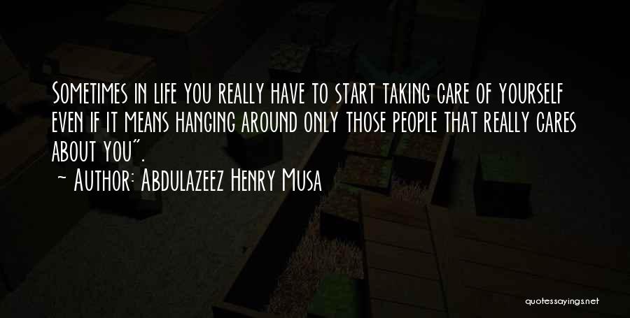 Abdulazeez Henry Musa Quotes: Sometimes In Life You Really Have To Start Taking Care Of Yourself Even If It Means Hanging Around Only Those