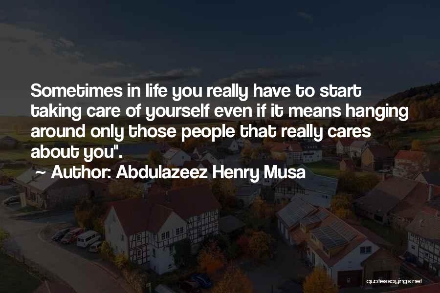 Abdulazeez Henry Musa Quotes: Sometimes In Life You Really Have To Start Taking Care Of Yourself Even If It Means Hanging Around Only Those