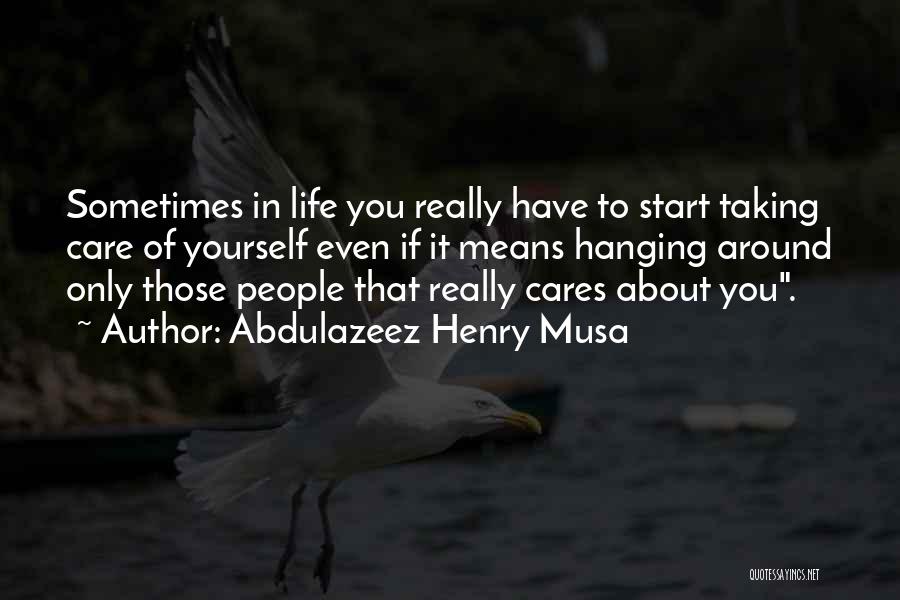 Abdulazeez Henry Musa Quotes: Sometimes In Life You Really Have To Start Taking Care Of Yourself Even If It Means Hanging Around Only Those