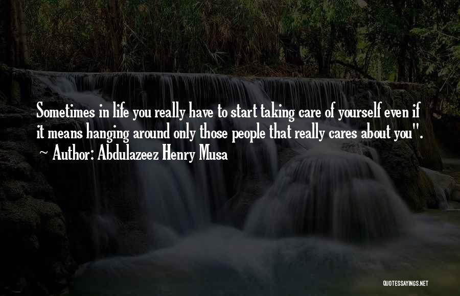 Abdulazeez Henry Musa Quotes: Sometimes In Life You Really Have To Start Taking Care Of Yourself Even If It Means Hanging Around Only Those