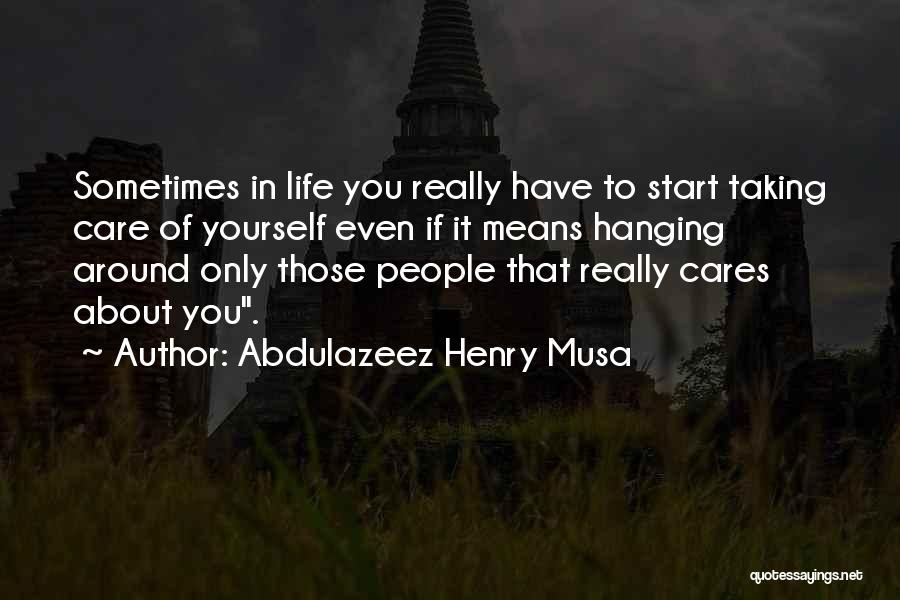 Abdulazeez Henry Musa Quotes: Sometimes In Life You Really Have To Start Taking Care Of Yourself Even If It Means Hanging Around Only Those