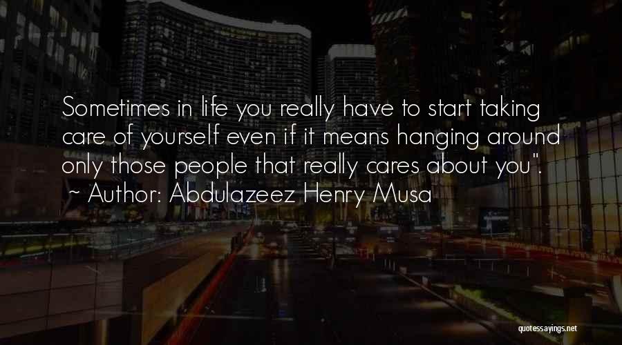 Abdulazeez Henry Musa Quotes: Sometimes In Life You Really Have To Start Taking Care Of Yourself Even If It Means Hanging Around Only Those