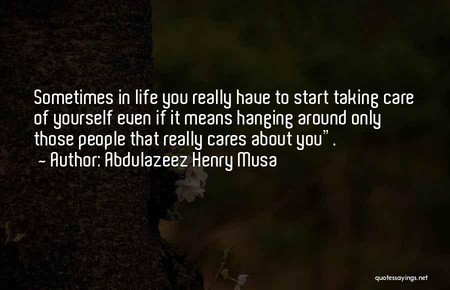 Abdulazeez Henry Musa Quotes: Sometimes In Life You Really Have To Start Taking Care Of Yourself Even If It Means Hanging Around Only Those