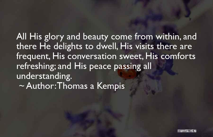 Thomas A Kempis Quotes: All His Glory And Beauty Come From Within, And There He Delights To Dwell, His Visits There Are Frequent, His