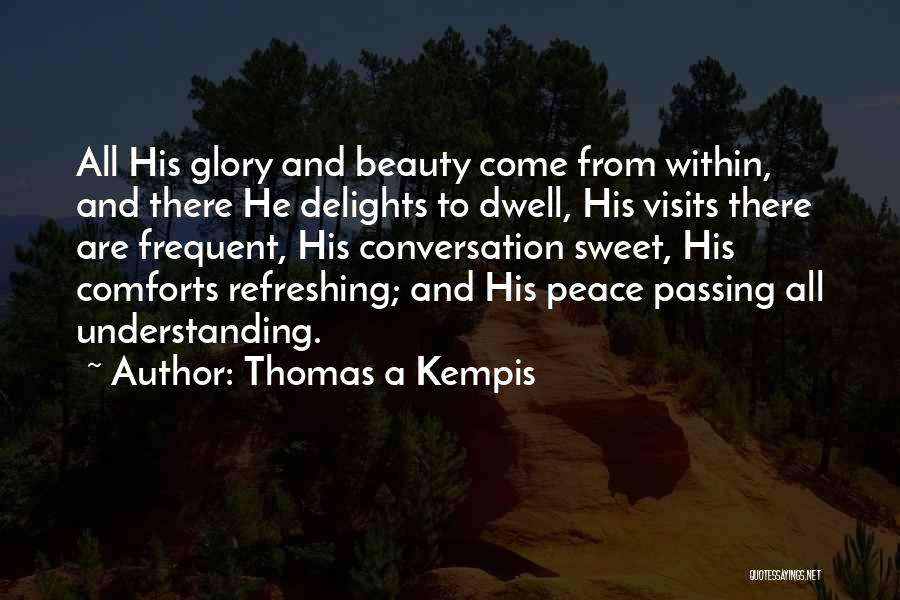 Thomas A Kempis Quotes: All His Glory And Beauty Come From Within, And There He Delights To Dwell, His Visits There Are Frequent, His