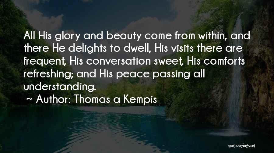 Thomas A Kempis Quotes: All His Glory And Beauty Come From Within, And There He Delights To Dwell, His Visits There Are Frequent, His