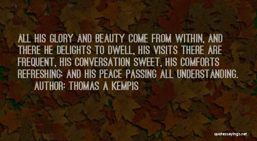 Thomas A Kempis Quotes: All His Glory And Beauty Come From Within, And There He Delights To Dwell, His Visits There Are Frequent, His