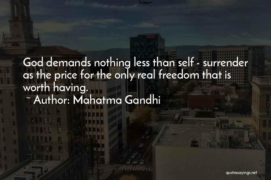 Mahatma Gandhi Quotes: God Demands Nothing Less Than Self - Surrender As The Price For The Only Real Freedom That Is Worth Having.