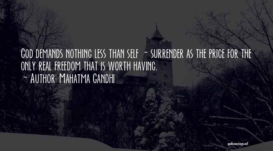 Mahatma Gandhi Quotes: God Demands Nothing Less Than Self - Surrender As The Price For The Only Real Freedom That Is Worth Having.