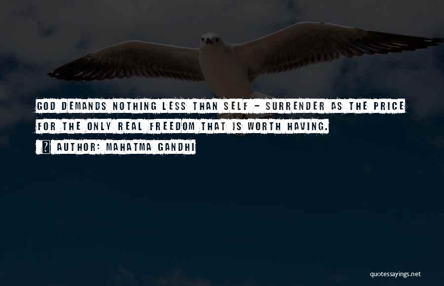 Mahatma Gandhi Quotes: God Demands Nothing Less Than Self - Surrender As The Price For The Only Real Freedom That Is Worth Having.