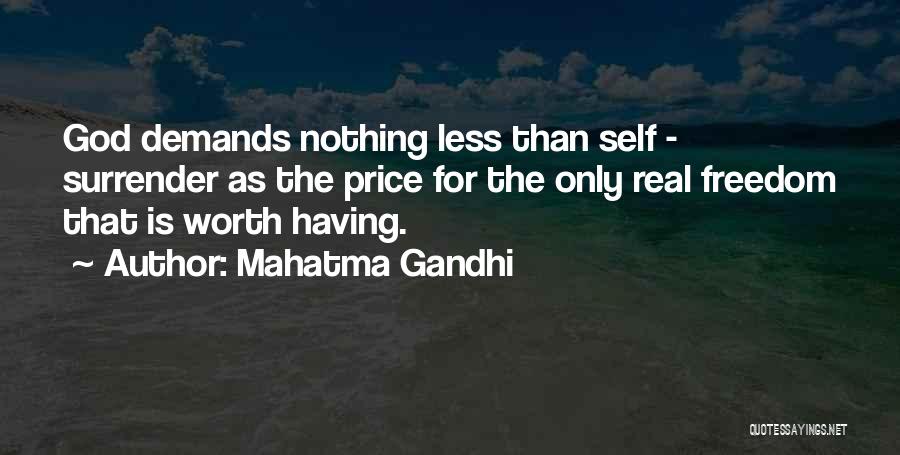 Mahatma Gandhi Quotes: God Demands Nothing Less Than Self - Surrender As The Price For The Only Real Freedom That Is Worth Having.