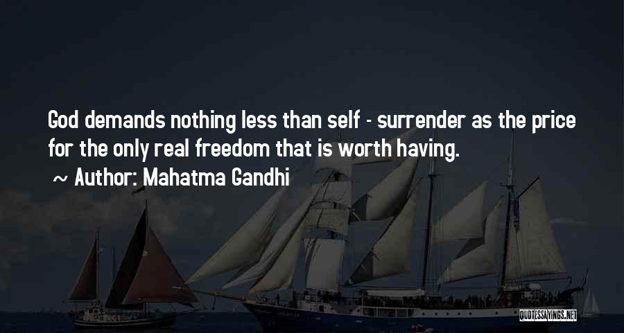 Mahatma Gandhi Quotes: God Demands Nothing Less Than Self - Surrender As The Price For The Only Real Freedom That Is Worth Having.
