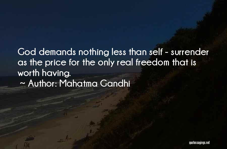 Mahatma Gandhi Quotes: God Demands Nothing Less Than Self - Surrender As The Price For The Only Real Freedom That Is Worth Having.