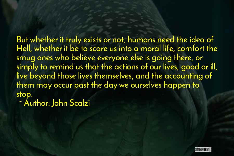 John Scalzi Quotes: But Whether It Truly Exists Or Not, Humans Need The Idea Of Hell, Whether It Be To Scare Us Into