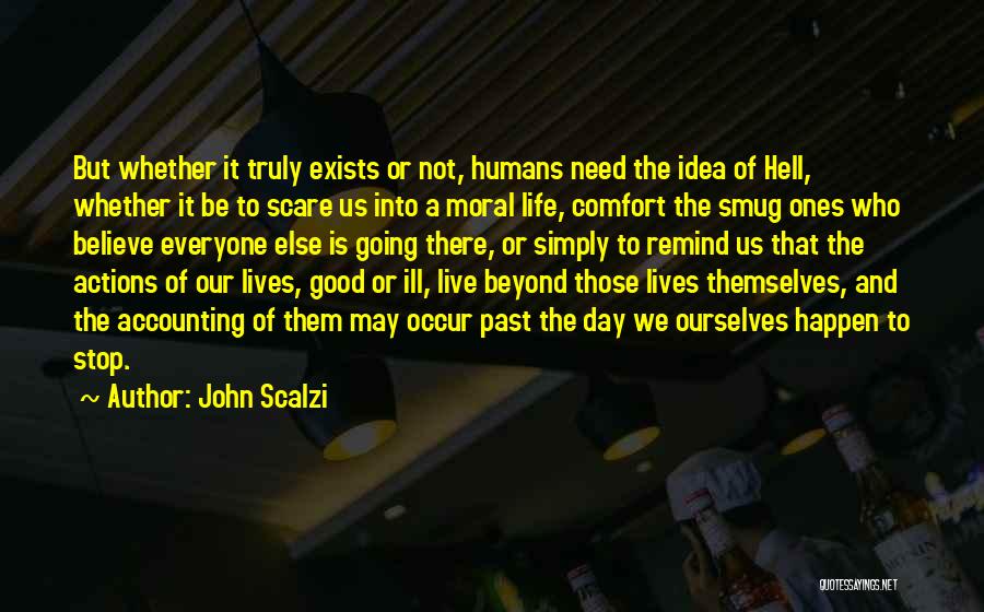 John Scalzi Quotes: But Whether It Truly Exists Or Not, Humans Need The Idea Of Hell, Whether It Be To Scare Us Into