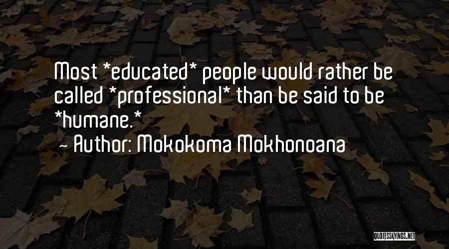 Mokokoma Mokhonoana Quotes: Most *educated* People Would Rather Be Called *professional* Than Be Said To Be *humane.*