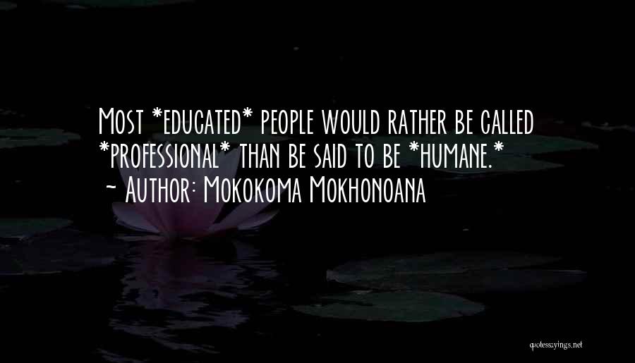 Mokokoma Mokhonoana Quotes: Most *educated* People Would Rather Be Called *professional* Than Be Said To Be *humane.*
