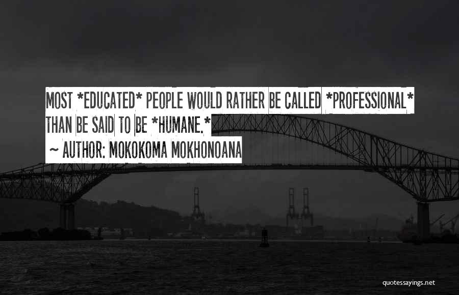 Mokokoma Mokhonoana Quotes: Most *educated* People Would Rather Be Called *professional* Than Be Said To Be *humane.*