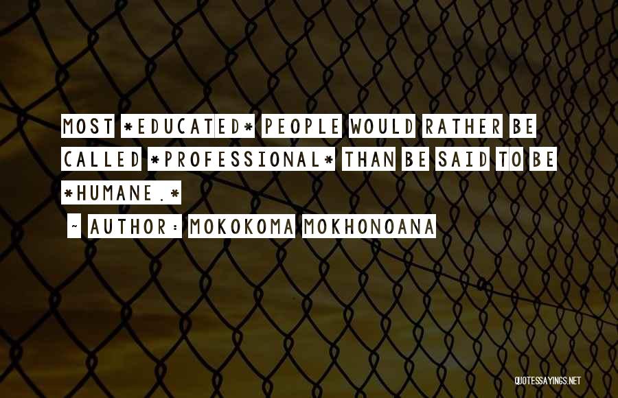 Mokokoma Mokhonoana Quotes: Most *educated* People Would Rather Be Called *professional* Than Be Said To Be *humane.*