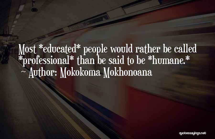 Mokokoma Mokhonoana Quotes: Most *educated* People Would Rather Be Called *professional* Than Be Said To Be *humane.*