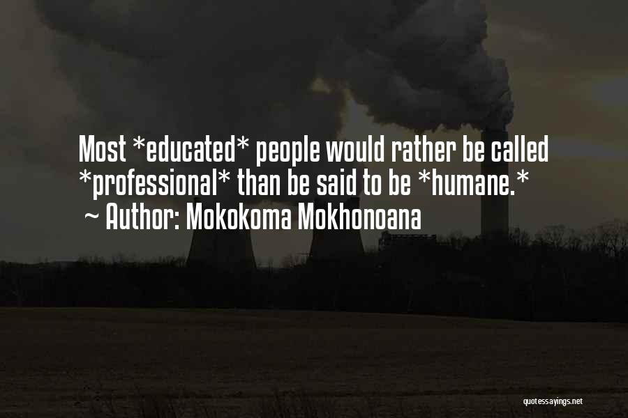 Mokokoma Mokhonoana Quotes: Most *educated* People Would Rather Be Called *professional* Than Be Said To Be *humane.*