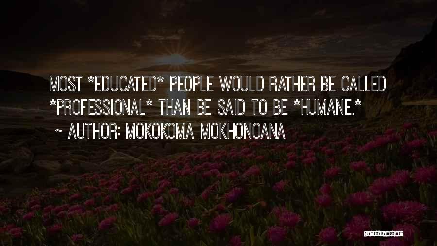 Mokokoma Mokhonoana Quotes: Most *educated* People Would Rather Be Called *professional* Than Be Said To Be *humane.*