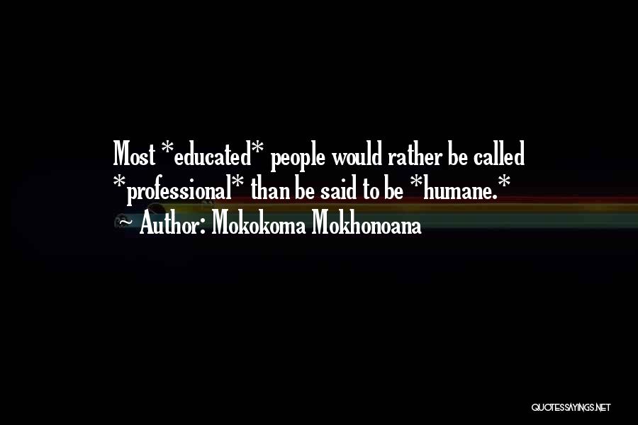 Mokokoma Mokhonoana Quotes: Most *educated* People Would Rather Be Called *professional* Than Be Said To Be *humane.*