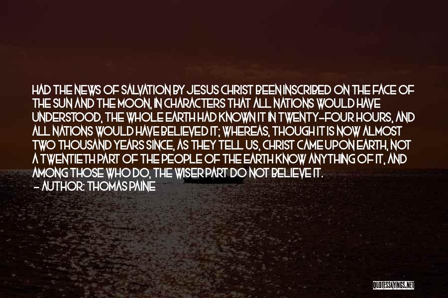 Thomas Paine Quotes: Had The News Of Salvation By Jesus Christ Been Inscribed On The Face Of The Sun And The Moon, In