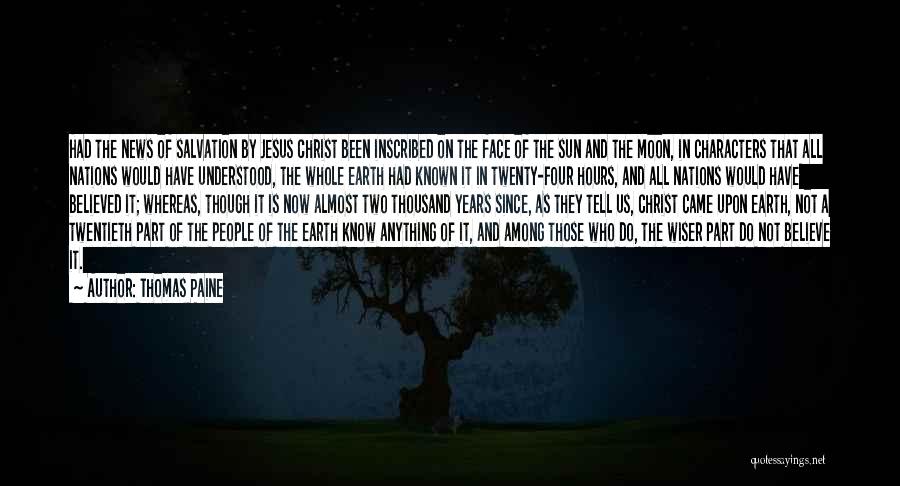 Thomas Paine Quotes: Had The News Of Salvation By Jesus Christ Been Inscribed On The Face Of The Sun And The Moon, In