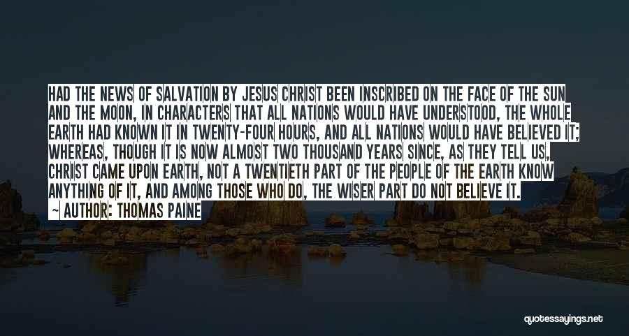 Thomas Paine Quotes: Had The News Of Salvation By Jesus Christ Been Inscribed On The Face Of The Sun And The Moon, In