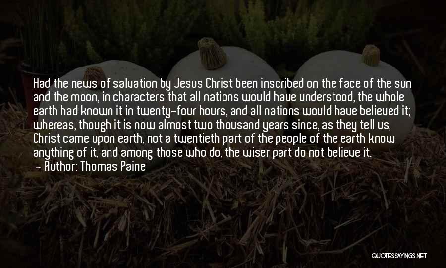 Thomas Paine Quotes: Had The News Of Salvation By Jesus Christ Been Inscribed On The Face Of The Sun And The Moon, In