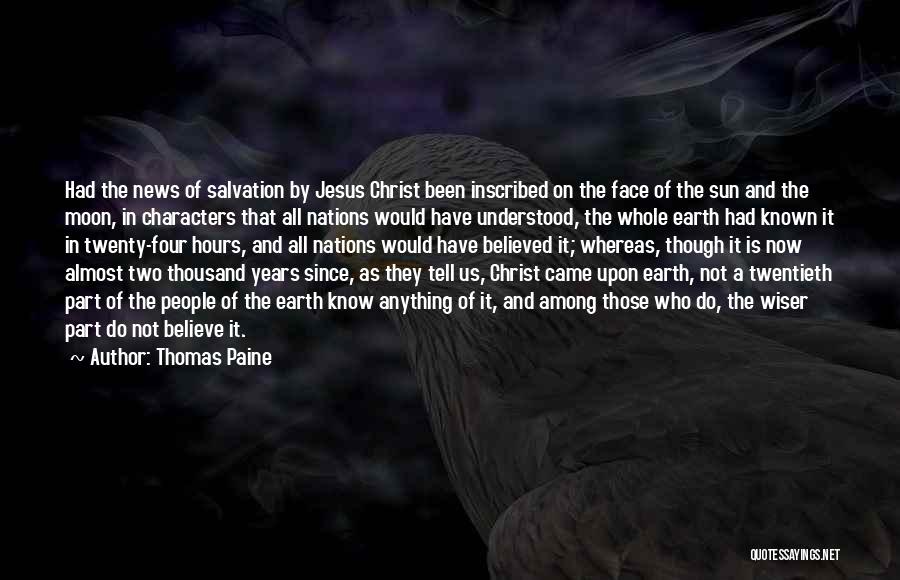 Thomas Paine Quotes: Had The News Of Salvation By Jesus Christ Been Inscribed On The Face Of The Sun And The Moon, In