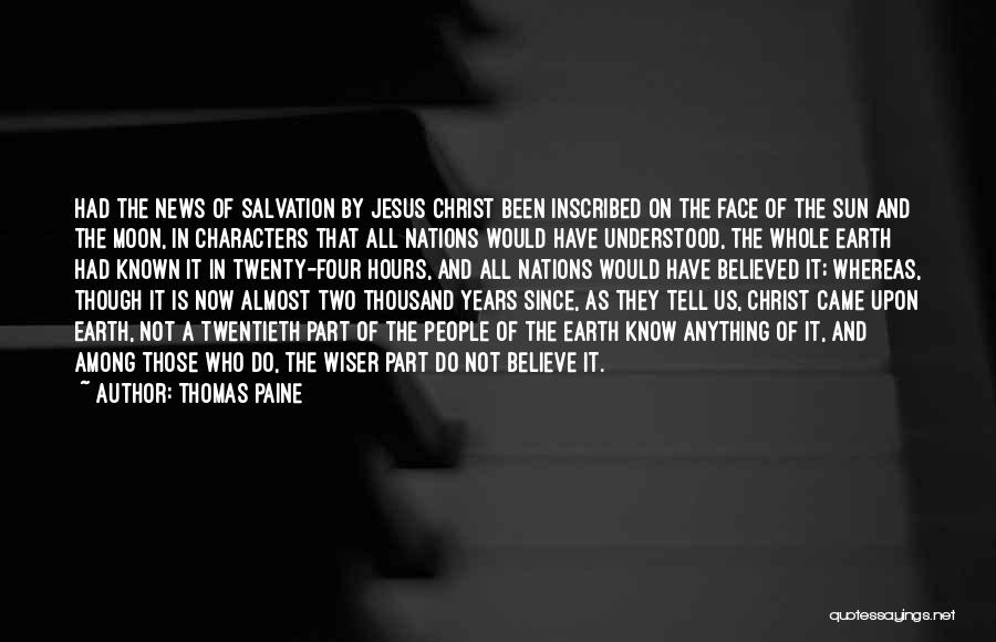 Thomas Paine Quotes: Had The News Of Salvation By Jesus Christ Been Inscribed On The Face Of The Sun And The Moon, In