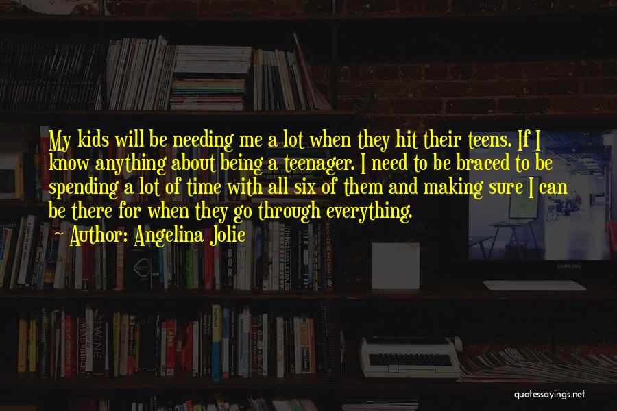 Angelina Jolie Quotes: My Kids Will Be Needing Me A Lot When They Hit Their Teens. If I Know Anything About Being A