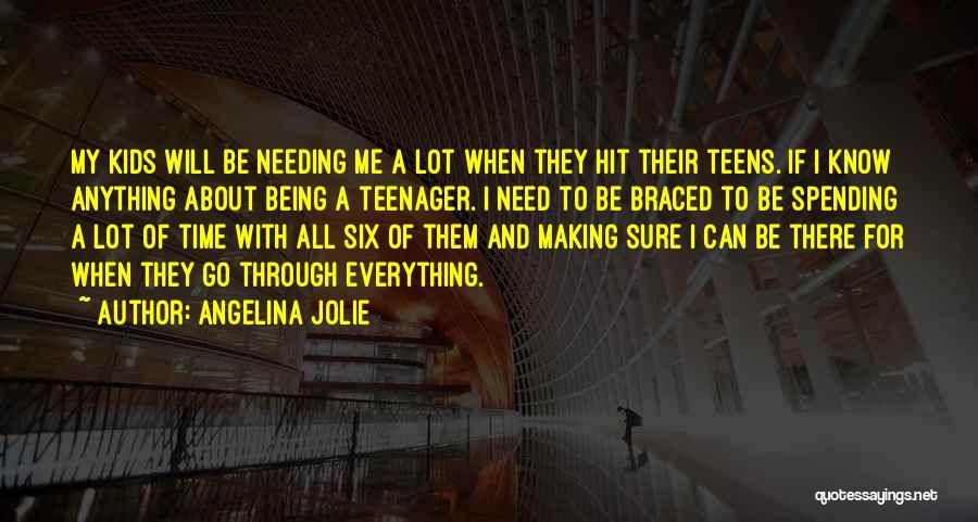 Angelina Jolie Quotes: My Kids Will Be Needing Me A Lot When They Hit Their Teens. If I Know Anything About Being A
