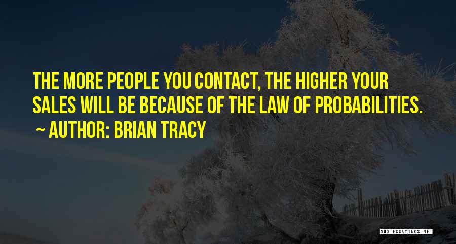 Brian Tracy Quotes: The More People You Contact, The Higher Your Sales Will Be Because Of The Law Of Probabilities.