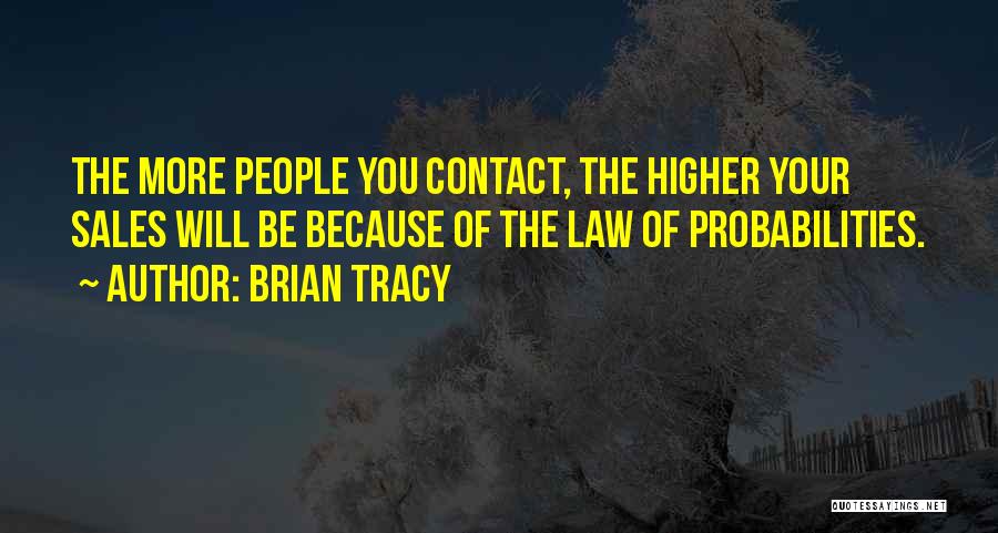 Brian Tracy Quotes: The More People You Contact, The Higher Your Sales Will Be Because Of The Law Of Probabilities.