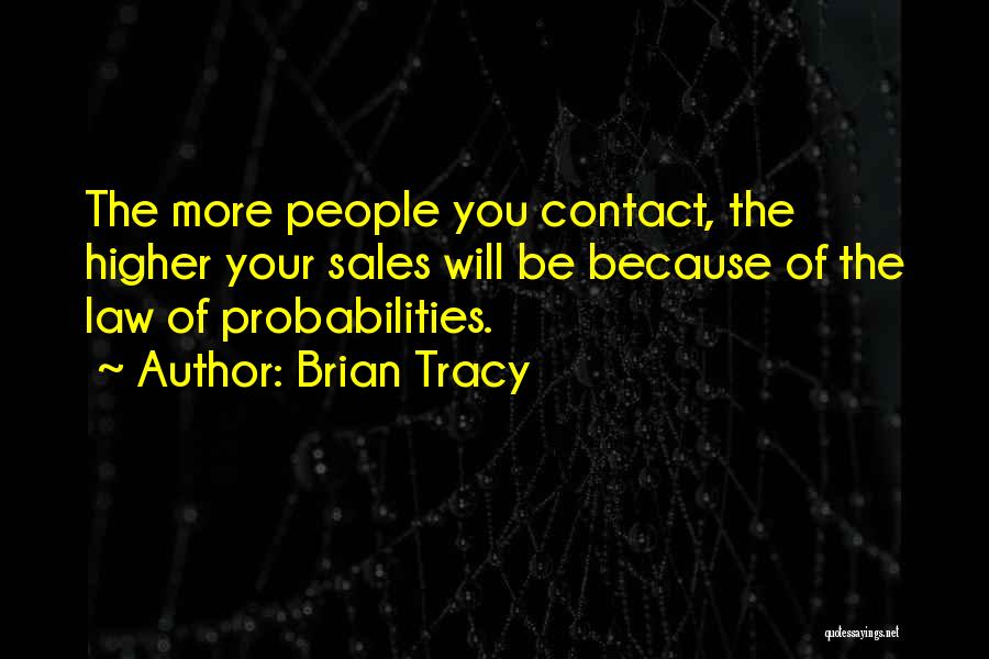 Brian Tracy Quotes: The More People You Contact, The Higher Your Sales Will Be Because Of The Law Of Probabilities.