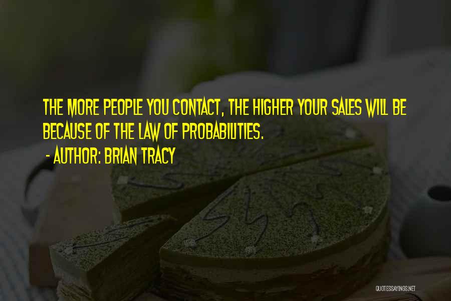 Brian Tracy Quotes: The More People You Contact, The Higher Your Sales Will Be Because Of The Law Of Probabilities.