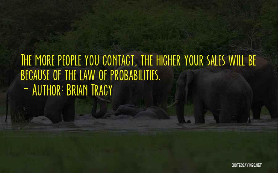 Brian Tracy Quotes: The More People You Contact, The Higher Your Sales Will Be Because Of The Law Of Probabilities.