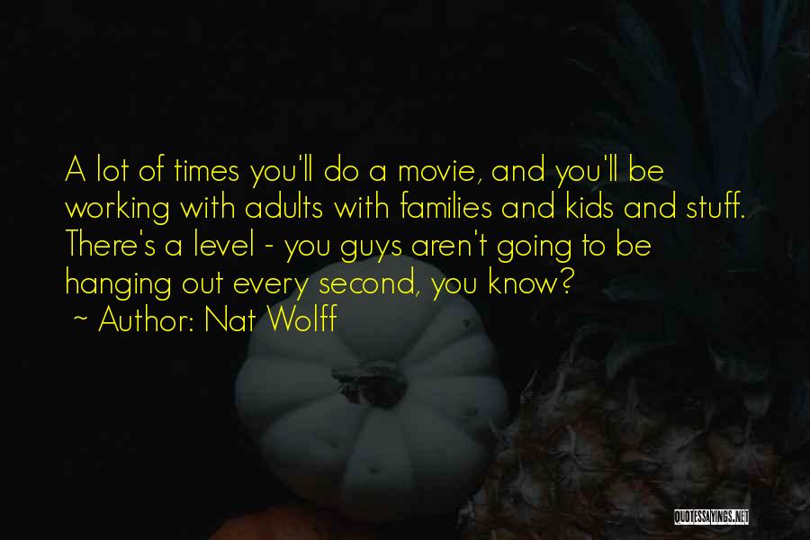 Nat Wolff Quotes: A Lot Of Times You'll Do A Movie, And You'll Be Working With Adults With Families And Kids And Stuff.