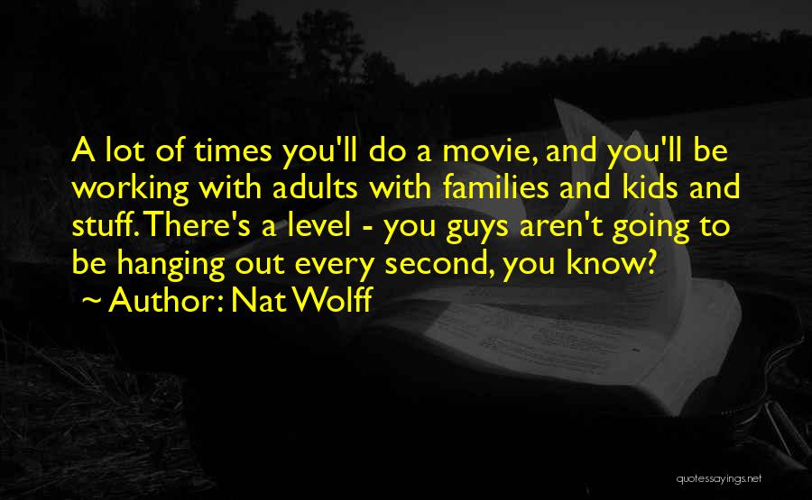 Nat Wolff Quotes: A Lot Of Times You'll Do A Movie, And You'll Be Working With Adults With Families And Kids And Stuff.